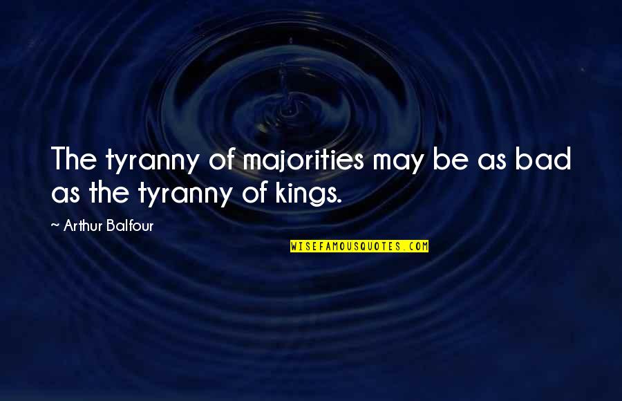 Arthur J Balfour Quotes By Arthur Balfour: The tyranny of majorities may be as bad