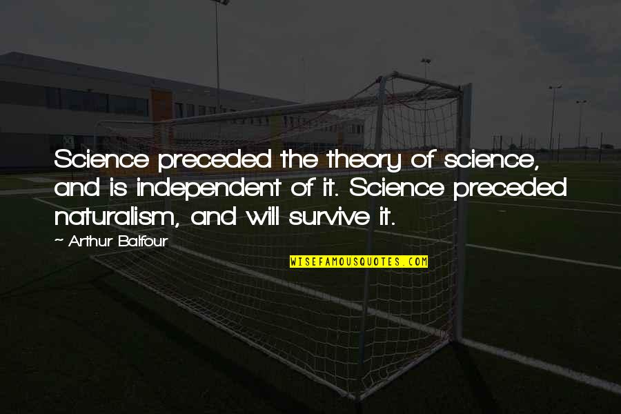 Arthur J Balfour Quotes By Arthur Balfour: Science preceded the theory of science, and is