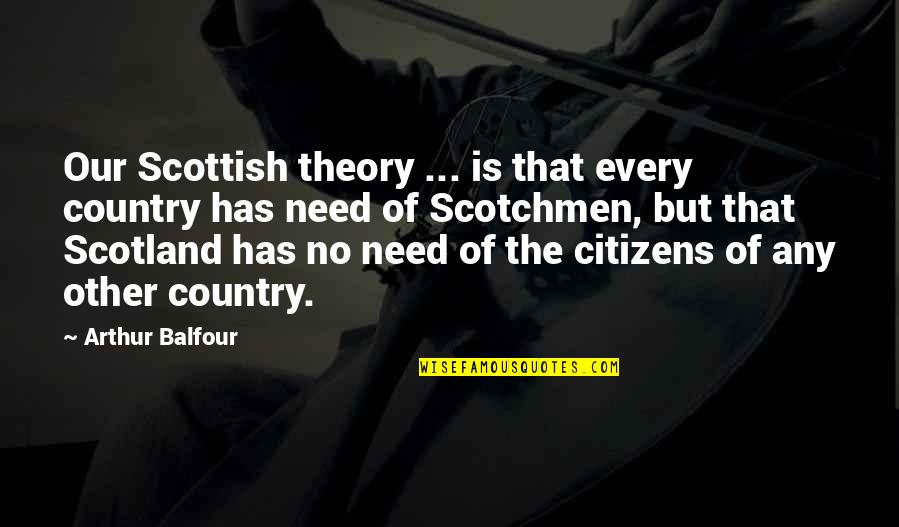 Arthur J Balfour Quotes By Arthur Balfour: Our Scottish theory ... is that every country