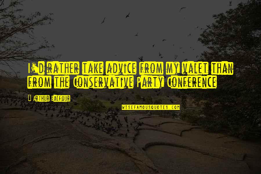 Arthur J Balfour Quotes By Arthur Balfour: I'd rather take advice from my valet than