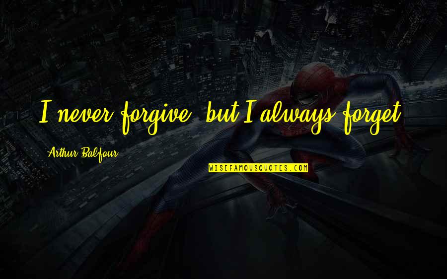 Arthur J Balfour Quotes By Arthur Balfour: I never forgive, but I always forget.