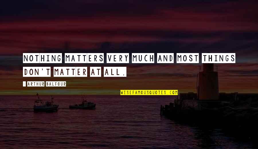 Arthur J Balfour Quotes By Arthur Balfour: Nothing matters very much and most things don't