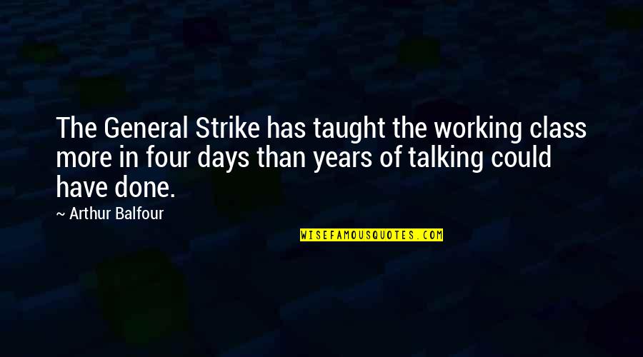Arthur J Balfour Quotes By Arthur Balfour: The General Strike has taught the working class