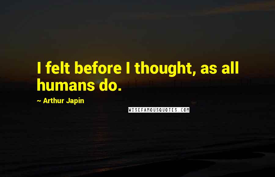 Arthur Japin quotes: I felt before I thought, as all humans do.