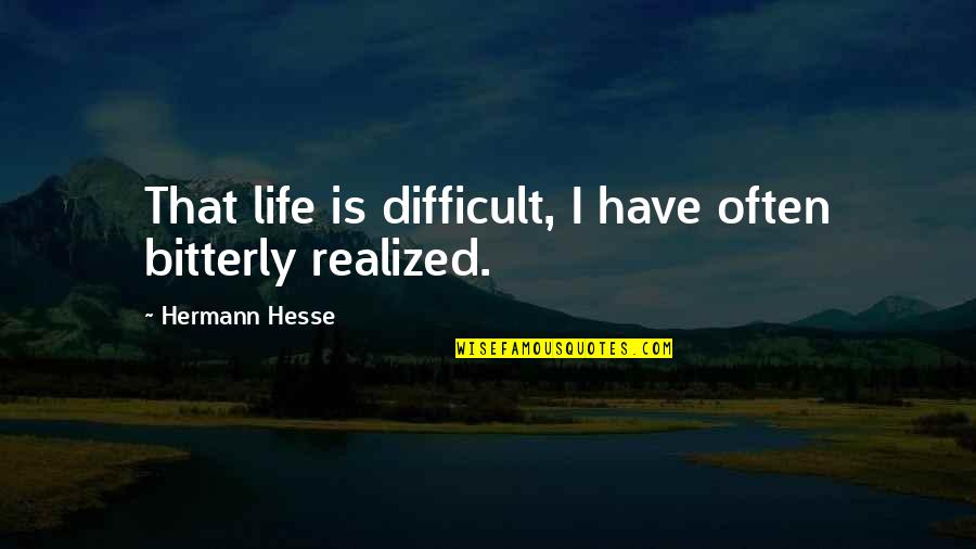 Arthur Jarvis Quotes By Hermann Hesse: That life is difficult, I have often bitterly