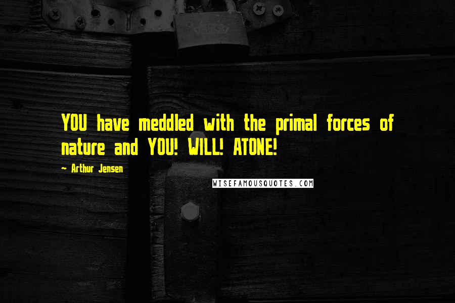 Arthur Jensen quotes: YOU have meddled with the primal forces of nature and YOU! WILL! ATONE! Arthur Jensen quotes: YOU have meddled with the primal forces of nature and YOU! WILL! ATONE!
