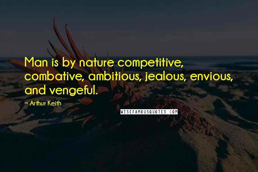 Arthur Keith quotes: Man is by nature competitive, combative, ambitious, jealous, envious, and vengeful.