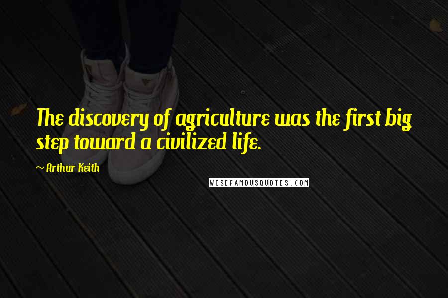 Arthur Keith quotes: The discovery of agriculture was the first big step toward a civilized life.