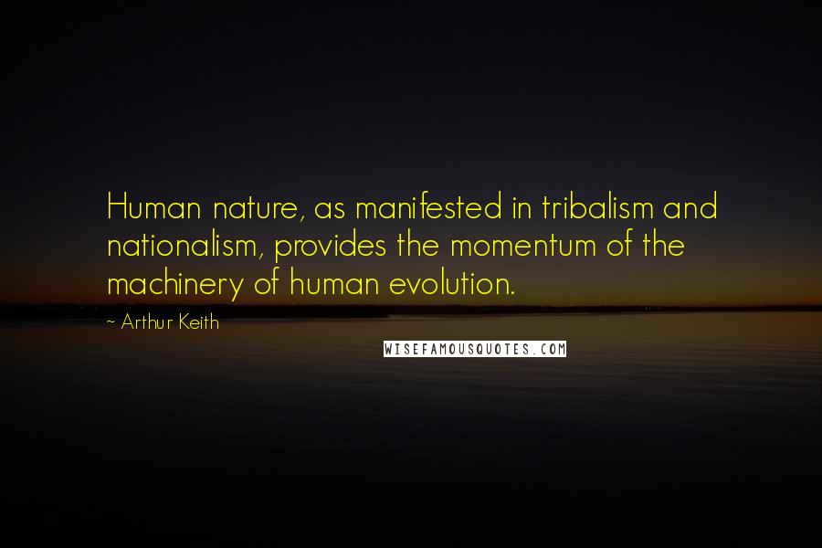 Arthur Keith quotes: Human nature, as manifested in tribalism and nationalism, provides the momentum of the machinery of human evolution.