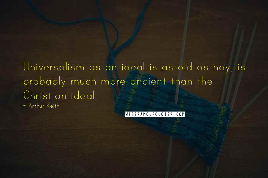 Arthur Keith quotes: Universalism as an ideal is as old as nay, is probably much more ancient than the Christian ideal.