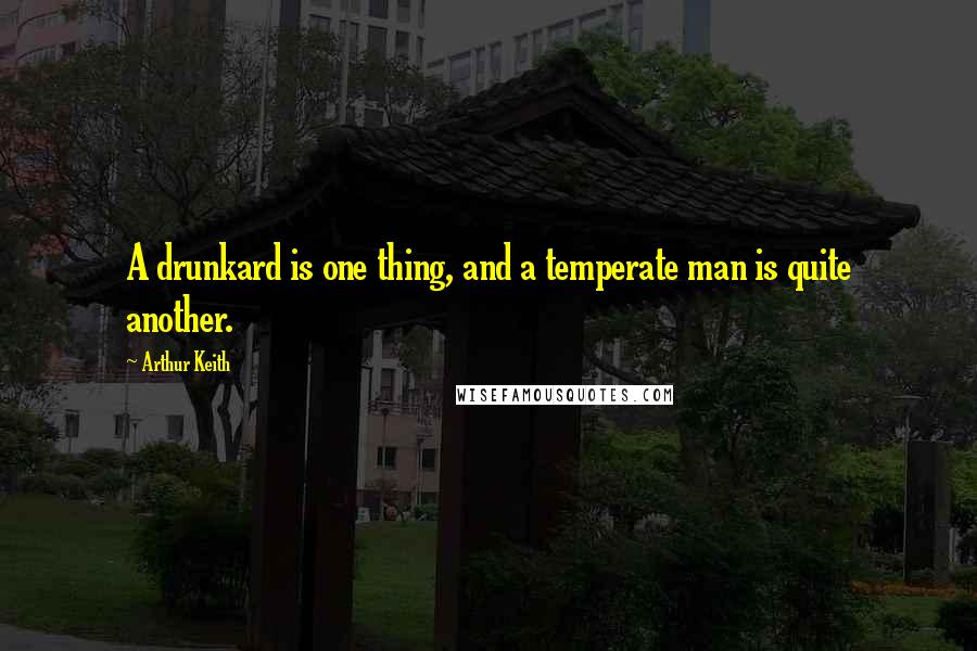 Arthur Keith quotes: A drunkard is one thing, and a temperate man is quite another.