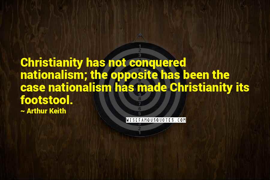 Arthur Keith quotes: Christianity has not conquered nationalism; the opposite has been the case nationalism has made Christianity its footstool.