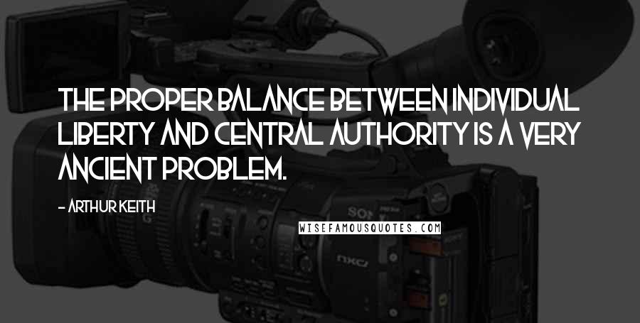 Arthur Keith quotes: The proper balance between individual liberty and central authority is a very ancient problem.