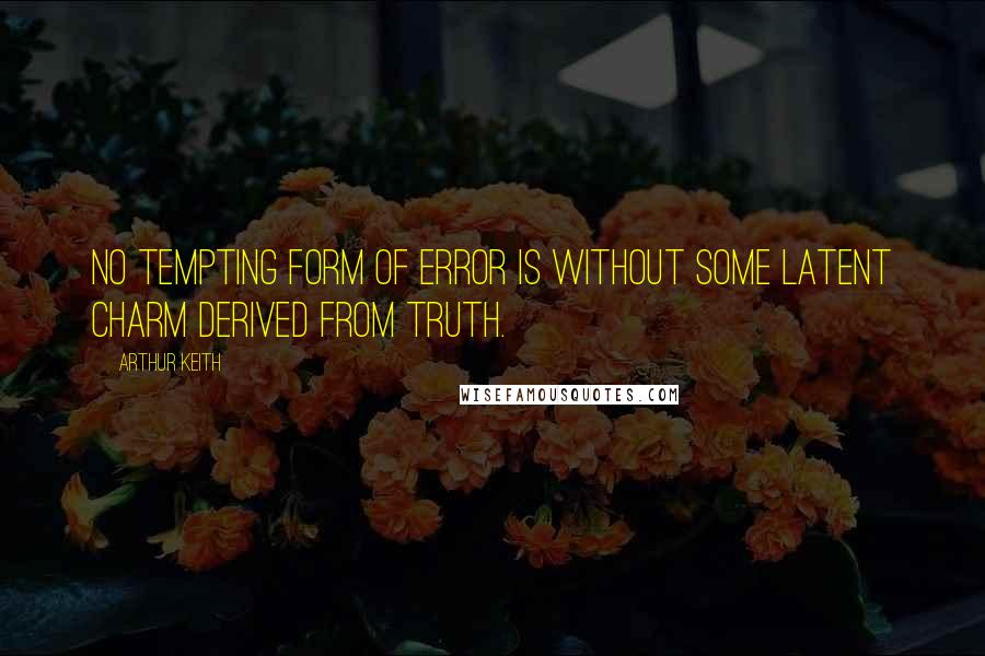Arthur Keith quotes: No tempting form of error is without some latent charm derived from truth.