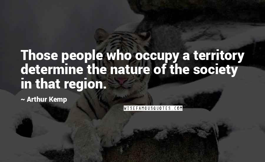 Arthur Kemp quotes: Those people who occupy a territory determine the nature of the society in that region.