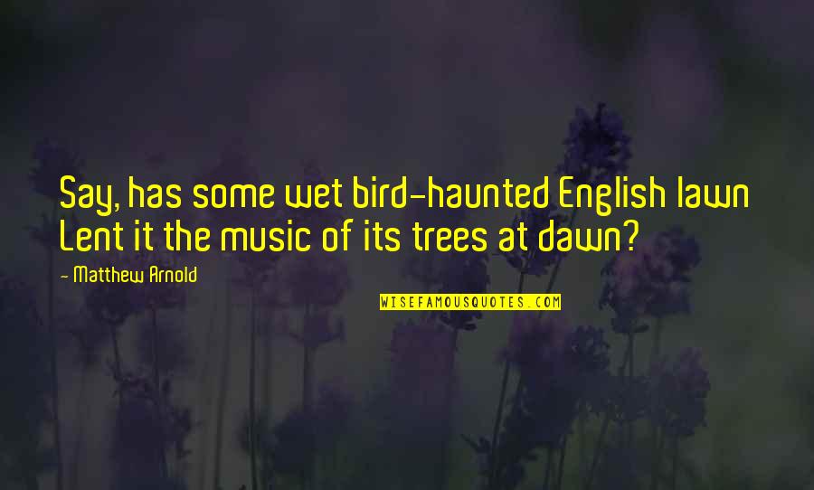 Arthur Kleinman Quotes By Matthew Arnold: Say, has some wet bird-haunted English lawn Lent