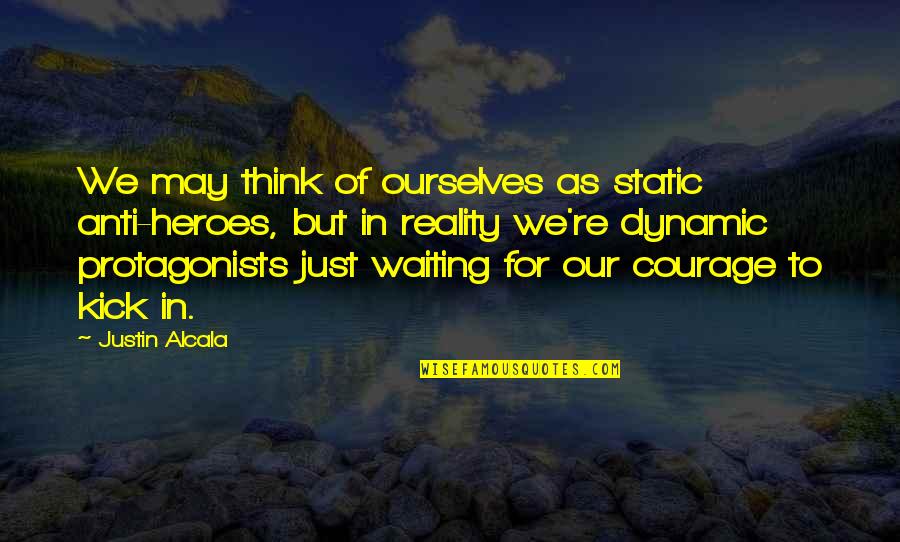Arthur Koestler Darkness At Noon Quotes By Justin Alcala: We may think of ourselves as static anti-heroes, Arthur Koestler Darkness At Noon Quotes By Justin Alcala: We may think of ourselves as static anti-heroes,