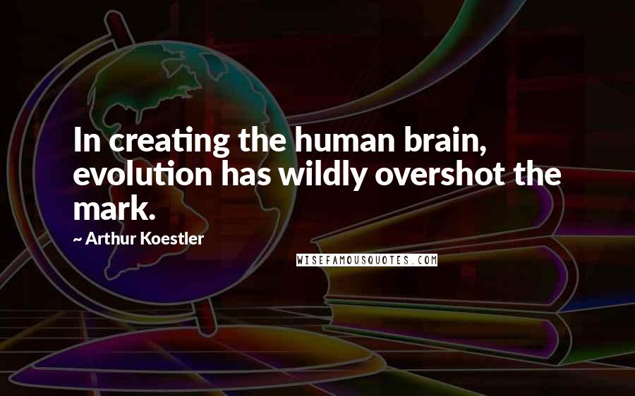 Arthur Koestler quotes: In creating the human brain, evolution has wildly overshot the mark.