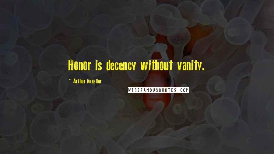 Arthur Koestler quotes: Honor is decency without vanity.