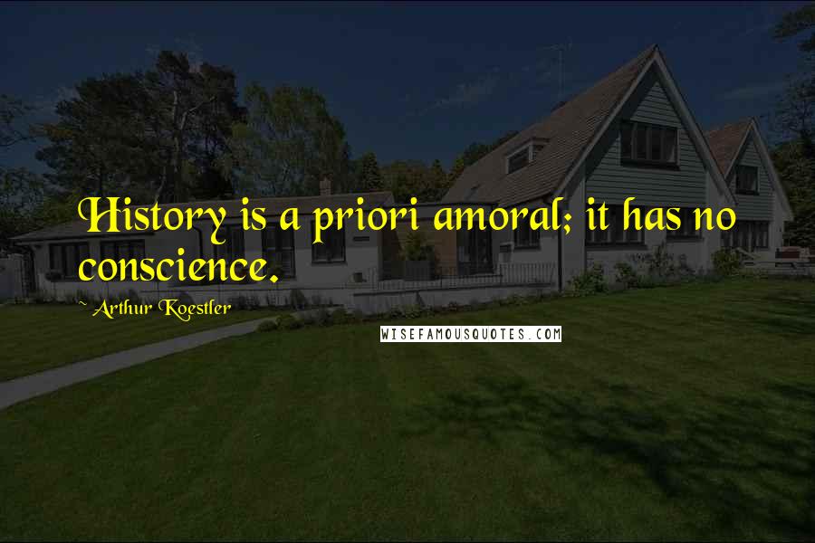 Arthur Koestler quotes: History is a priori amoral; it has no conscience.