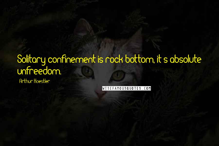 Arthur Koestler quotes: Solitary confinement is rock bottom, it's absolute unfreedom.
