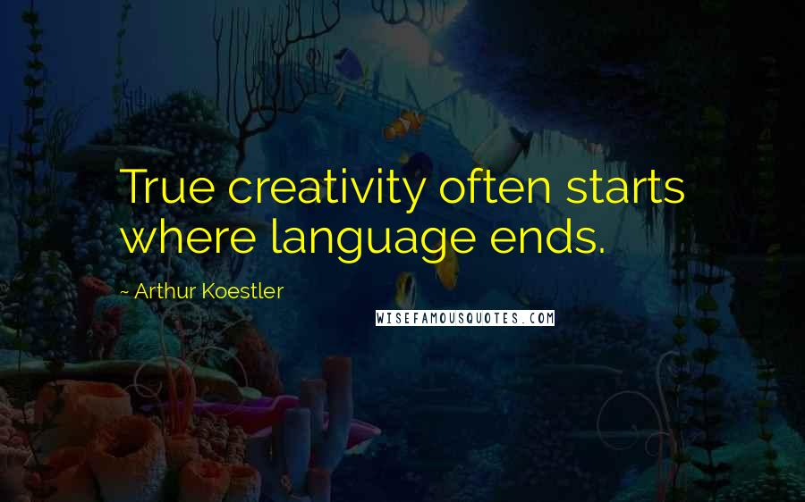 Arthur Koestler quotes: True creativity often starts where language ends.