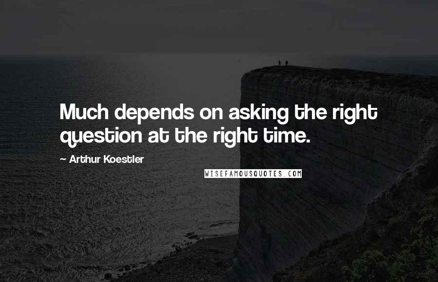Arthur Koestler quotes: Much depends on asking the right question at the right time.