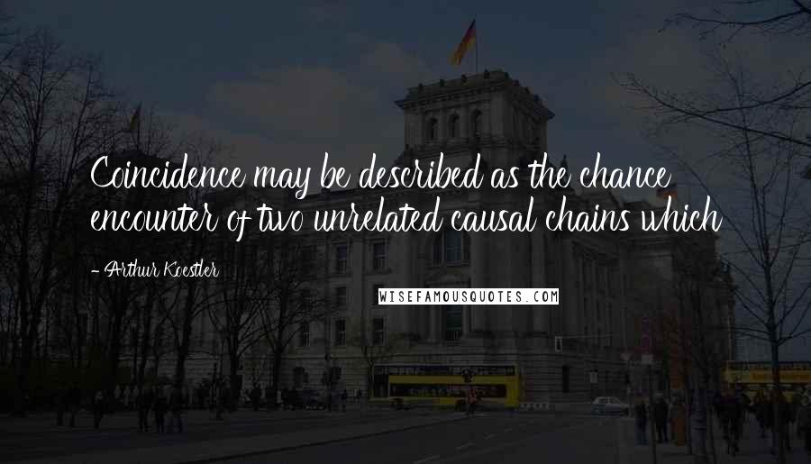 Arthur Koestler quotes: Coincidence may be described as the chance encounter of two unrelated causal chains which