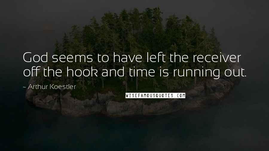 Arthur Koestler quotes: God seems to have left the receiver off the hook and time is running out.