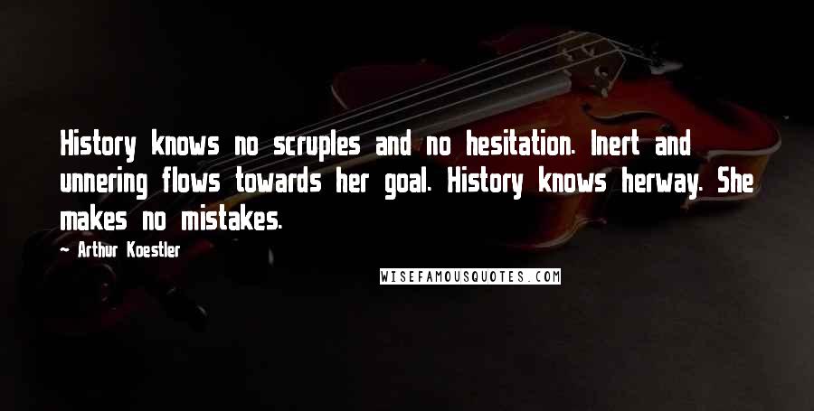 Arthur Koestler quotes: History knows no scruples and no hesitation. Inert and unnering flows towards her goal. History knows herway. She makes no mistakes.