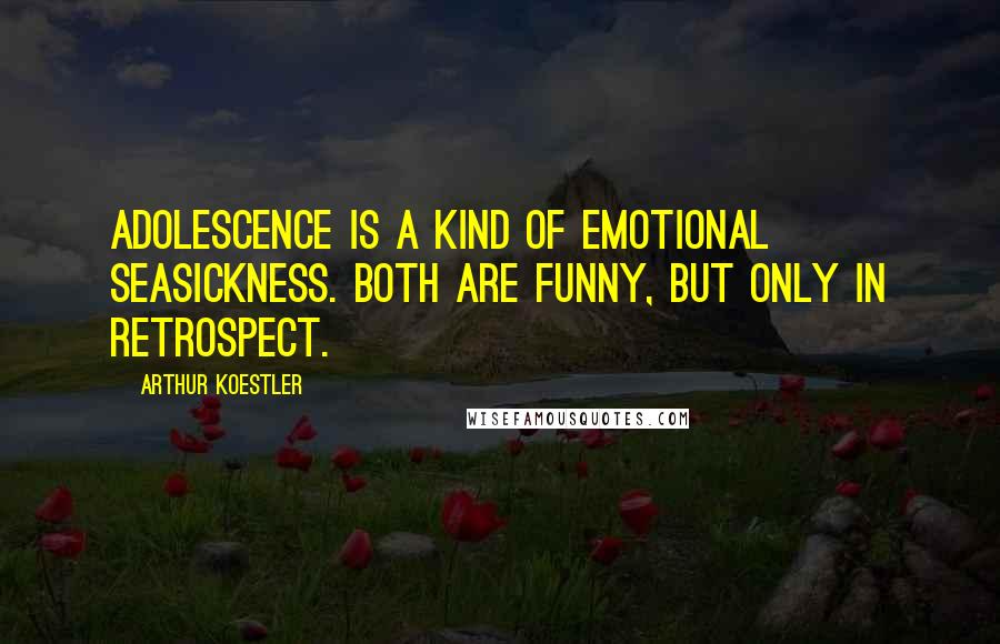 Arthur Koestler quotes: Adolescence is a kind of emotional seasickness. Both are funny, but only in retrospect.