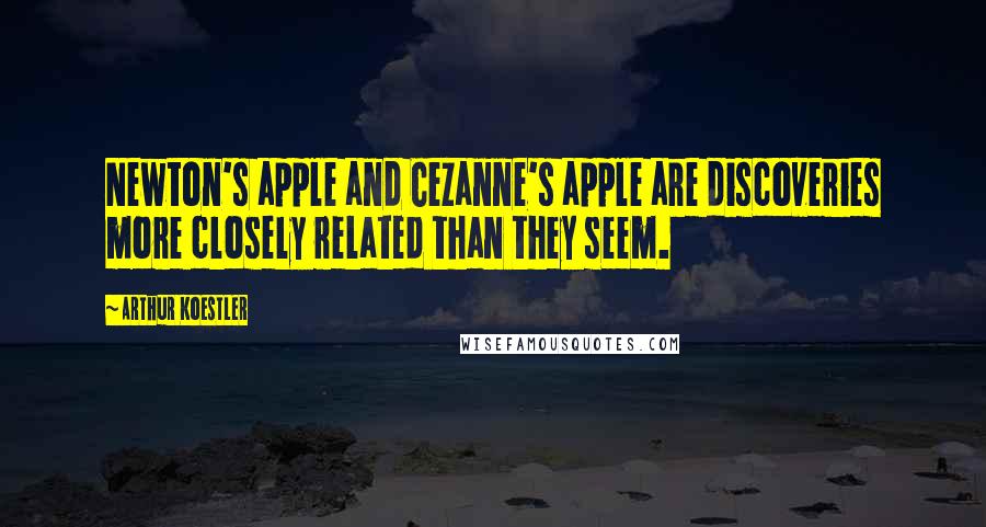 Arthur Koestler quotes: Newton's apple and Cezanne's apple are discoveries more closely related than they seem.