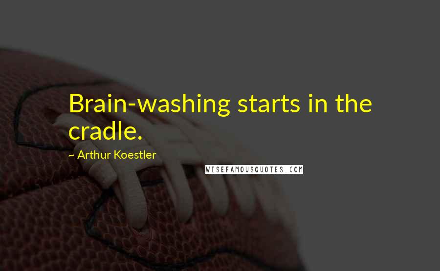 Arthur Koestler quotes: Brain-washing starts in the cradle.