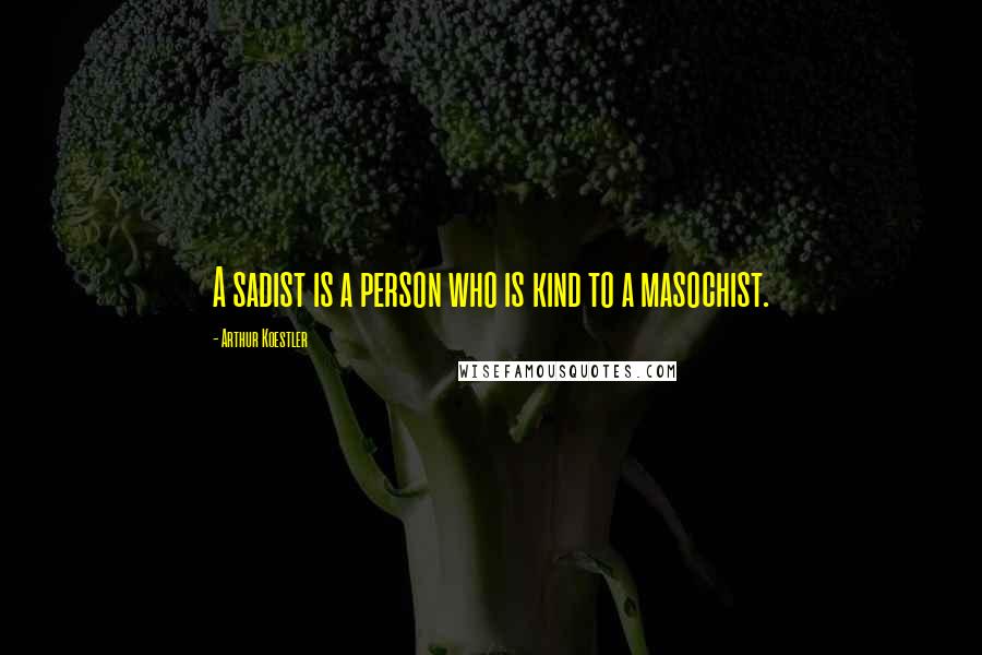 Arthur Koestler quotes: A sadist is a person who is kind to a masochist.