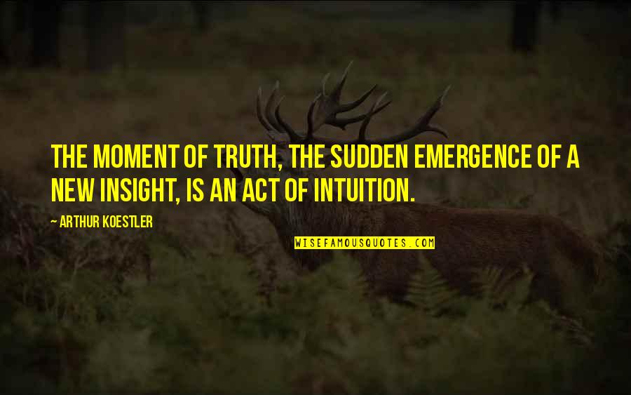 Arthur Koestler Quotes By Arthur Koestler: The moment of truth, the sudden emergence of