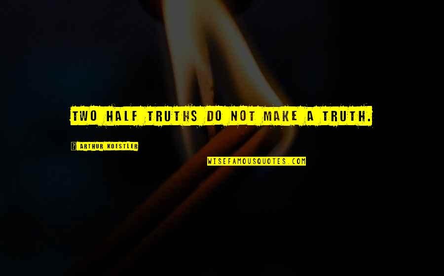 Arthur Koestler Quotes By Arthur Koestler: Two half truths do not make a truth.