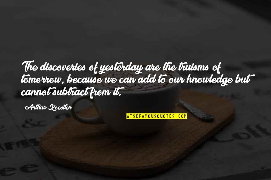 Arthur Koestler Quotes By Arthur Koestler: The discoveries of yesterday are the truisms of Arthur Koestler Quotes By Arthur Koestler: The discoveries of yesterday are the truisms of