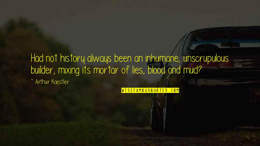 Arthur Koestler Quotes By Arthur Koestler: Had not history always been an inhumane, unscrupulous Arthur Koestler Quotes By Arthur Koestler: Had not history always been an inhumane, unscrupulous