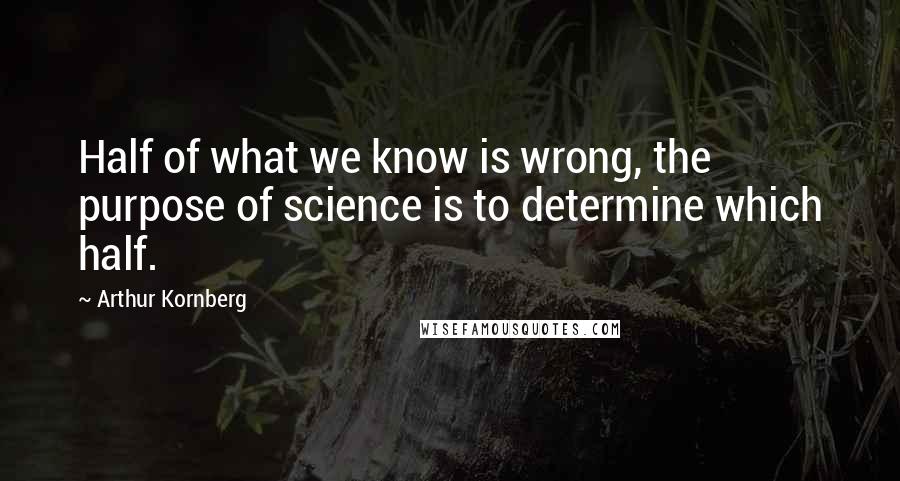 Arthur Kornberg quotes: Half of what we know is wrong, the purpose of science is to determine which half.
