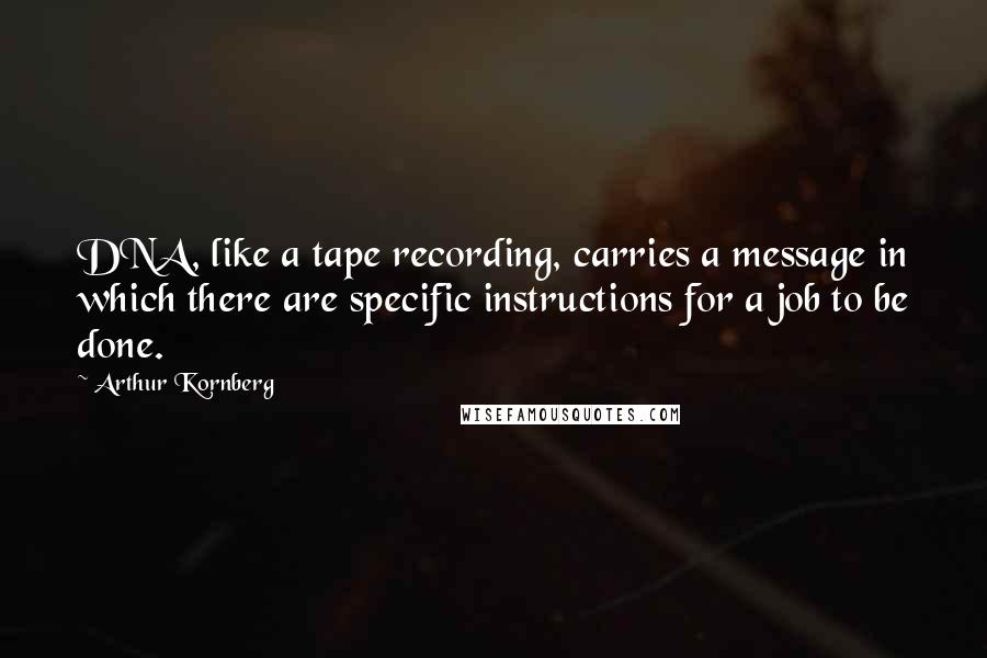 Arthur Kornberg quotes: DNA, like a tape recording, carries a message in which there are specific instructions for a job to be done.