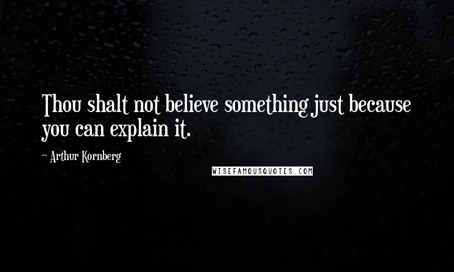 Arthur Kornberg quotes: Thou shalt not believe something just because you can explain it.