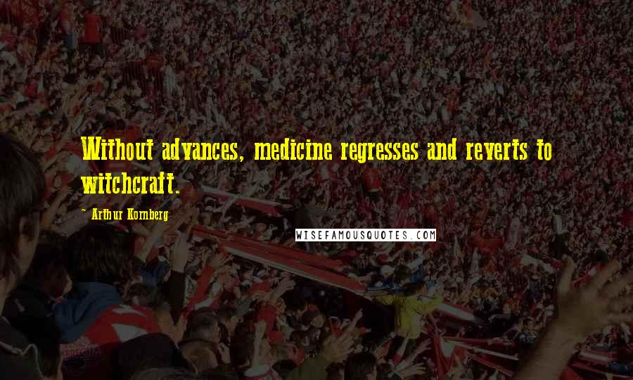 Arthur Kornberg quotes: Without advances, medicine regresses and reverts to witchcraft.