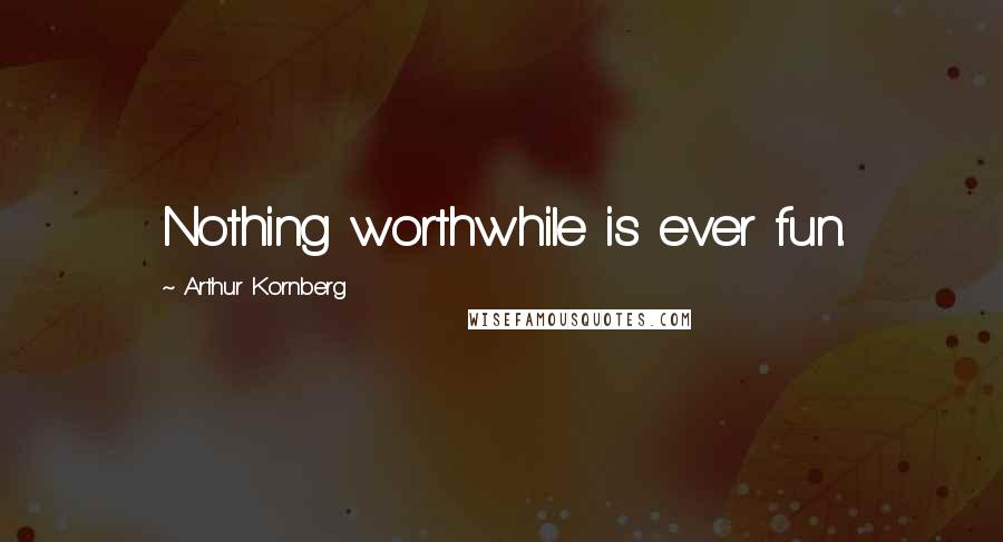 Arthur Kornberg quotes: Nothing worthwhile is ever fun.