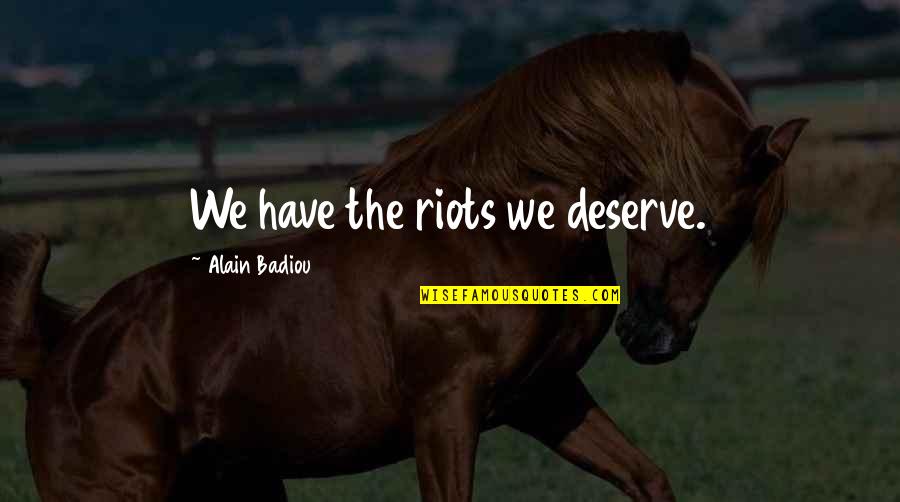 Arthur Kornberg Quotes By Alain Badiou: We have the riots we deserve.