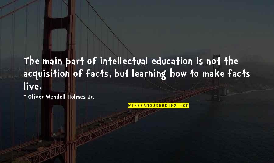 Arthur Kornberg Quotes By Oliver Wendell Holmes Jr.: The main part of intellectual education is not