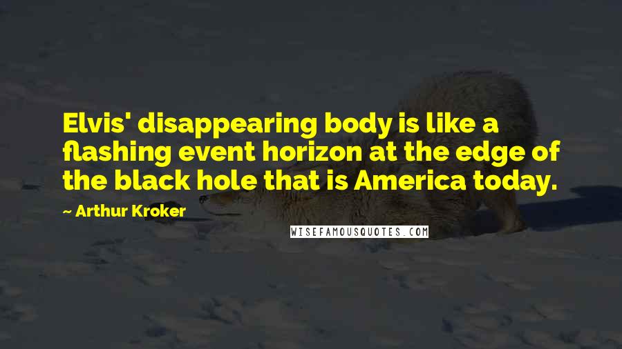 Arthur Kroker quotes: Elvis' disappearing body is like a flashing event horizon at the edge of the black hole that is America today.