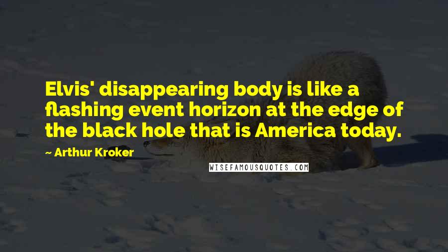 Arthur Kroker quotes: Elvis' disappearing body is like a flashing event horizon at the edge of the black hole that is America today. Arthur Kroker quotes: Elvis' disappearing body is like a flashing event horizon at the edge of the black hole that is America today.