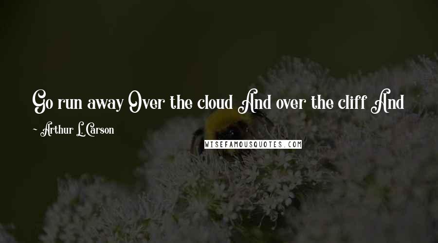 Arthur L. Carson quotes: Go run away Over the cloud And over the cliff And jump into the mouth of God And be tasted And the whole thing is over When you flip through