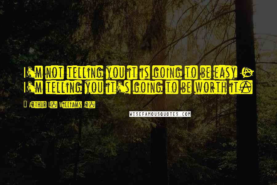 Arthur L. Williams Jr. quotes: I'm not telling you it is going to be easy - I'm telling you it's going to be worth it.