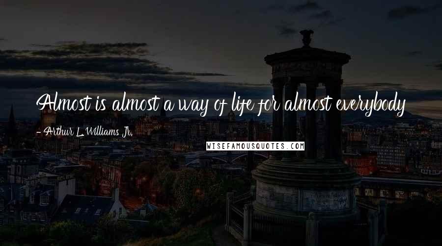 Arthur L. Williams Jr. quotes: Almost is almost a way of life for almost everybody